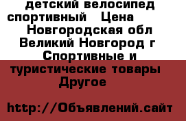 детский велосипед спортивный › Цена ­ 5 500 - Новгородская обл., Великий Новгород г. Спортивные и туристические товары » Другое   